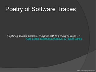 © 2012 Software Diagnostics Services
Poetry of Software Traces
“Capturing delicate moments, one gives birth to a poetry of traces …”
Ange Leccia, Motionless Journeys, by Fabien Danesi
 
