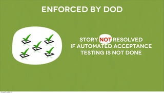ENFORCED BY dod


         STORY NOT RESOLVED
     IF automated acceptance
         testing is not DONE
 