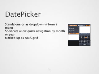 DatePicker
Standalone or as dropdown in form /
menu
Shortcuts allow quick navigation by month
or year
Marked up as ARIA grid
 
