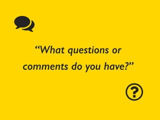 “What questions or
comments do you have?”
ɳ
 