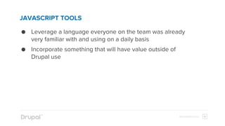 elevatedthird.comelevatedthird.com
JAVASCRIPT TOOLS
● Leverage a language everyone on the team was already
very familiar with and using on a daily basis
● Incorporate something that will have value outside of
Drupal use
 