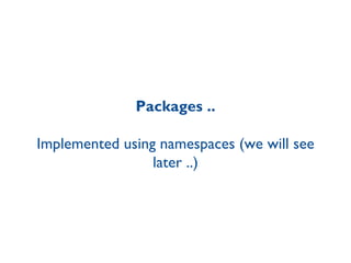 Packages .. Implemented using namespaces (we will see later ..) 