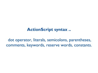 ActionScript syntax ..  dot operator, literals, semicolons, parentheses, comments, keywords, reserve words, constants. 