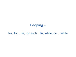 Looping .. for, for .. In, for each .. In, while, do .. while 