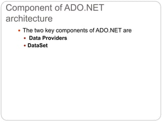Component of ADO.NET
architecture
 The two key components of ADO.NET are
 Data Providers
 DataSet
 