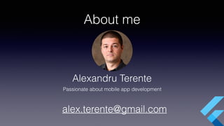 About me
Alexandru Terente
alex.terente@gmail.com
Passionate about mobile app development
 