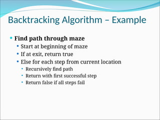 Backtracking Algorithm – Example
 Find path through maze
 Start at beginning of maze
 If at exit, return true
 Else for each step from current location
 Recursively find path
 Return with first successful step
 Return false if all steps fail
 