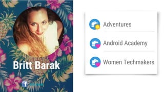 Britt Barak
Britt Barak
Adventures
Android Academy
Women Techmakers
 
