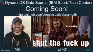 IBM | spark.tc
DynamoDB Data Source (IBM Spark Tech Center)
Coming Soon!
https://github.com/cfregly/spark-dynamodb
Me Erlich
 