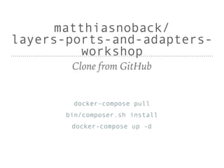 matthiasnoback/ 
layers-ports-and-adapters-
workshop
Clone from GitHub
docker-compose pull
bin/composer.sh install
docker-compose up -d
 