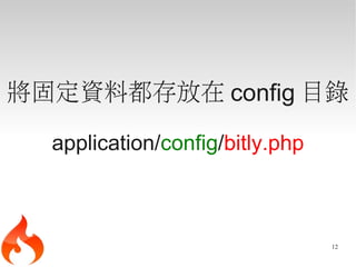 將固定資料都存放在 config 目錄

  application/config/bitly.php



                                 12
 