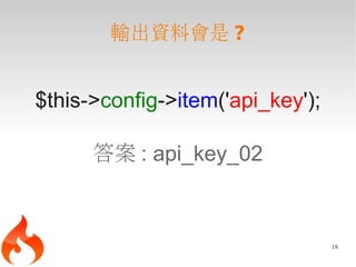 輸出資料會是 ?


$this->config->item('api_key');

      答案 : api_key_02



                                  18
 