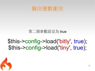 解決變數衝突



         第二個參數設定為 true

$this->config->load('bitly', true);
$this->config->load('tiny', true);

                                      21
 