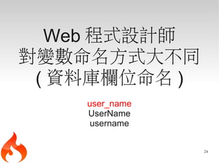 Web 程式設計師
對變數命名方式大不同
 ( 資料庫欄位命名 )
    user_name
    UserName
    username


                24
 
