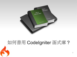 如何善用 CodeIgniter 函式庫 ?
                         3
 