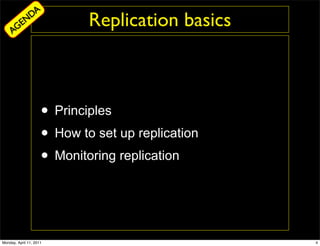 DA
     AG
        EN                   Replication basics



                     • Principles
                     • How to set up replication
                     • Monitoring replication


Monday, April 11, 2011                             4
 