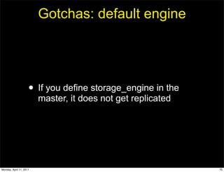 Gotchas: default engine




                     • If you define storage_engine in the
                         master, it does not get replicated




Monday, April 11, 2011                                        70
 