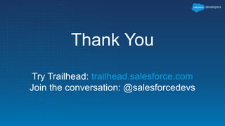 Thank You
Try Trailhead: trailhead.salesforce.com
Join the conversation: @salesforcedevs
 