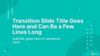 Transition Slide Title Goes
Here and Can Be a Few
Lines Long
Subtitle goes here in sentence
case
 