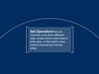 Set Operations   let you combine rows from different sets, locate which rows exist in both sets, or find which rows exist in one set but not the other. 