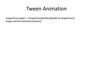Tween Animation
ImageView image1 = (ImageView)findViewById(R.id.imageView1);
image.startAnimation(animation);
 