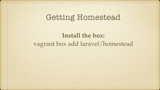 Getting Homestead
Install the box:
vagrant box add laravel/homestead
 