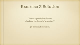 Exercise 3 Solution
To see a possible solution
checkout the branch “exercise-3”
git checkout exercise-3
 