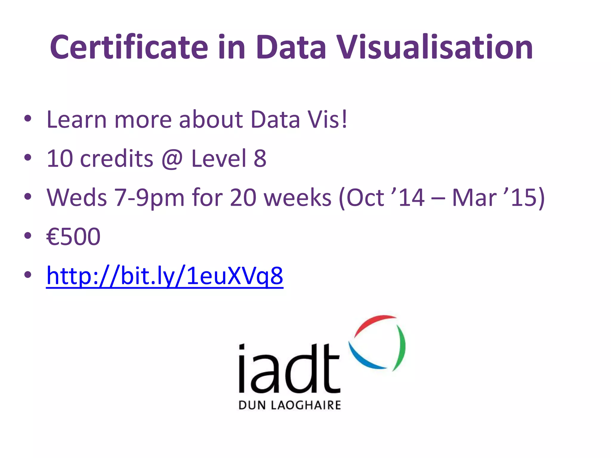 Certificate in Data Visualisation
• Learn more about Data Vis!
• 10 credits @ Level 8
• Weds 7-9pm for 20 weeks (Oct ’14 – Mar ’15)
• €500
• http://bit.ly/1euXVq8
 
