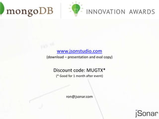 www.jsonstudio.com 
(download – presentation and eval copy) 
Discount code: MUGTX* 
(* Good for 1 month after event) 
ron@jsonar.com 
 