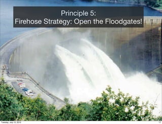 Principle 5:
               Firehose Strategy: Open the Floodgates!




Tuesday, July 13, 2010                                   17
 