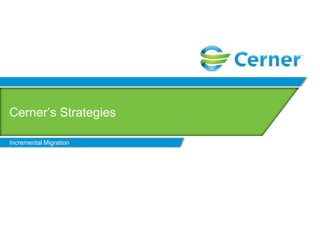 Cerner’s Strategies

Incremental Migration
 
