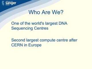 Who Are We?
One of the world's largest DNA
Sequencing Centres
Second largest compute centre after
CERN in Europe
 