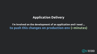 Application Delivery
I’m involved on the development of an application and I need ...
to push this changes on production env (~minutes)
 