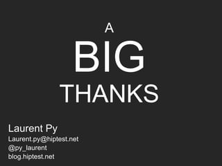 A
BIG
THANKS
Laurent Py
Laurent.py@hiptest.net
@py_laurent
blog.hiptest.net
 
