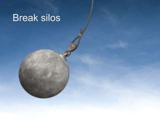 Break silos
 