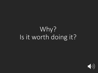 Why?
Is it worth doing it?
 