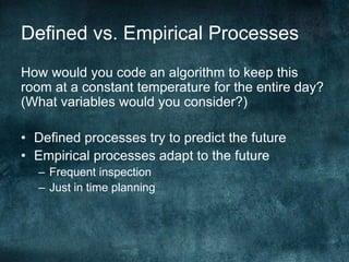 Defined vs. Empirical ProcessesHow would you code an algorithm to keep this room at a constant temperature for the entire day? (What variables would you consider?)Defined processes try to predict the futureEmpirical processes adapt to the futureFrequent inspection Just in time planning