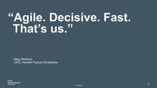 “Agile. Decisive. Fast.
That’s us.”
2
– Meg Whitman
CEO, Hewlett Packard Enterprise
Confidential
 