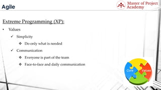 Agile
Extreme Programming (XP):
• Values
 Simplicity
 Do only what is needed
 Communication
 Everyone is part of the team
 Face-to-face and daily communication
Visit: http://masterofproject.com for full course
 