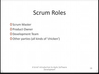 Scrum RolesScrum MasterProduct OwnerDevelopment TeamOther parties (all kinds of ‘chicken’)A brief introduction to Agile Software Development19