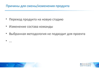 Причины для смены/изменения продукта


• Переход продукта на новую стадию

• Изменение состава команды

• Выбранная методология не подходит для проекта

• ...




13
 
