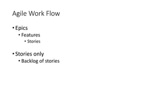 Agile Work Flow
• Epics
• Features
• Stories
• Stories only
• Backlog of stories
 
