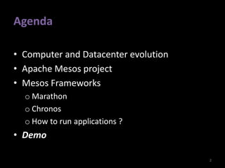 Agenda
• Computer and Datacenter evolution
• Apache Mesos project
• Mesos Frameworks
o Marathon
o Chronos
o How to run applications ?
• Demo
2
 