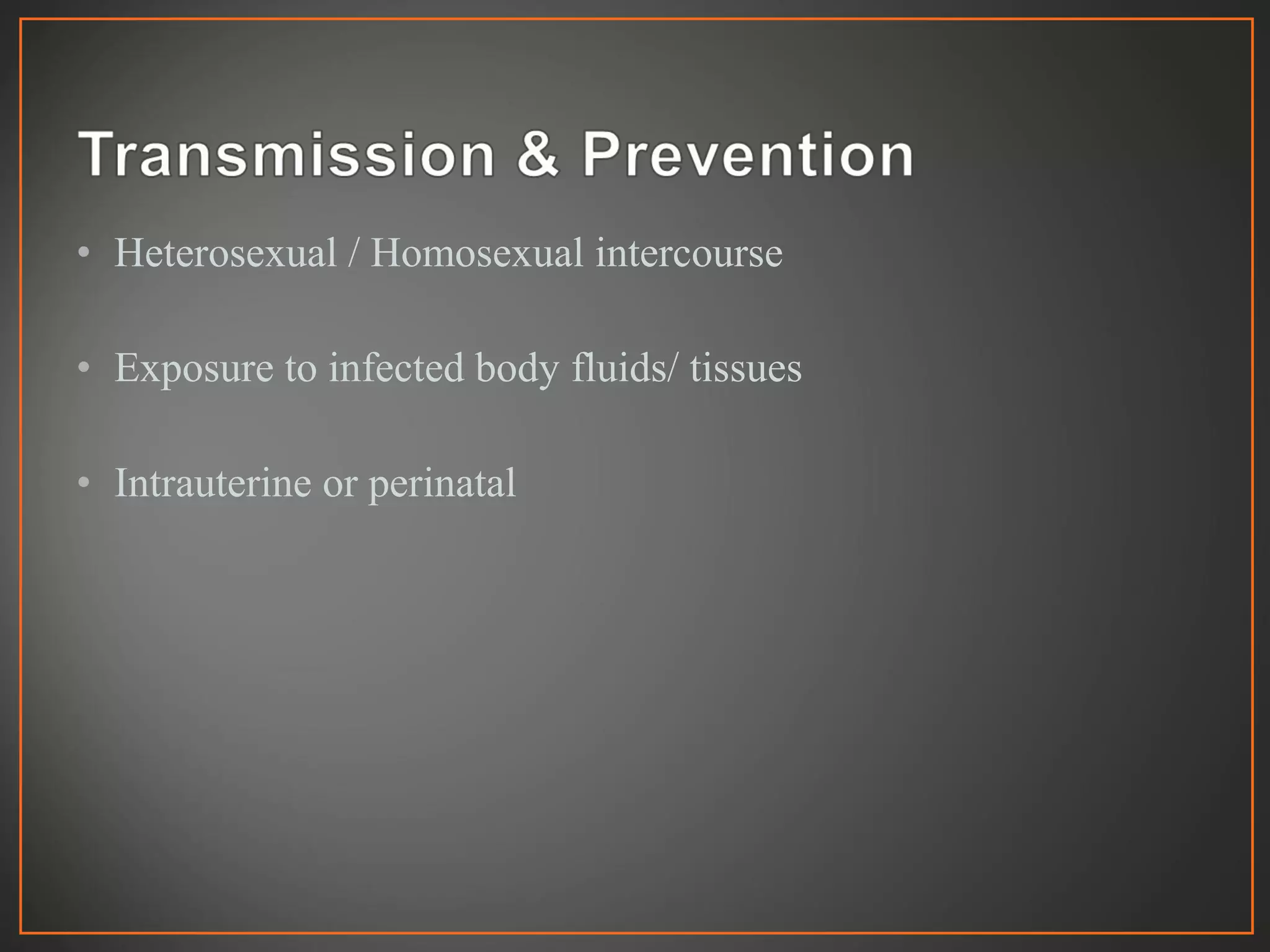• Heterosexual / Homosexual intercourse
• Exposure to infected body fluids/ tissues
• Intrauterine or perinatal
 