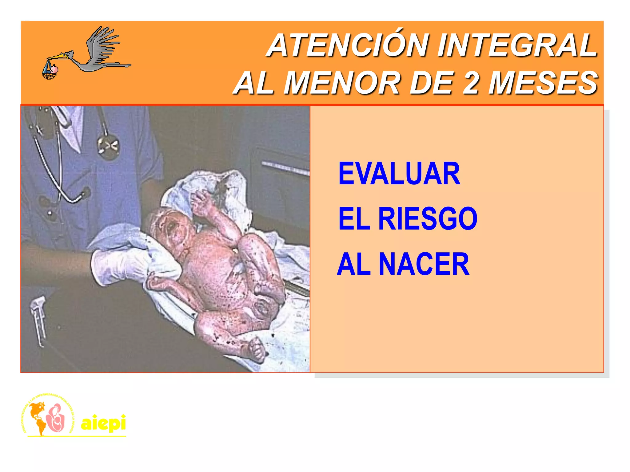 EVALUAR
EL RIESGO
AL NACER
ATENCIÓN INTEGRAL
AL MENOR DE 2 MESES
 