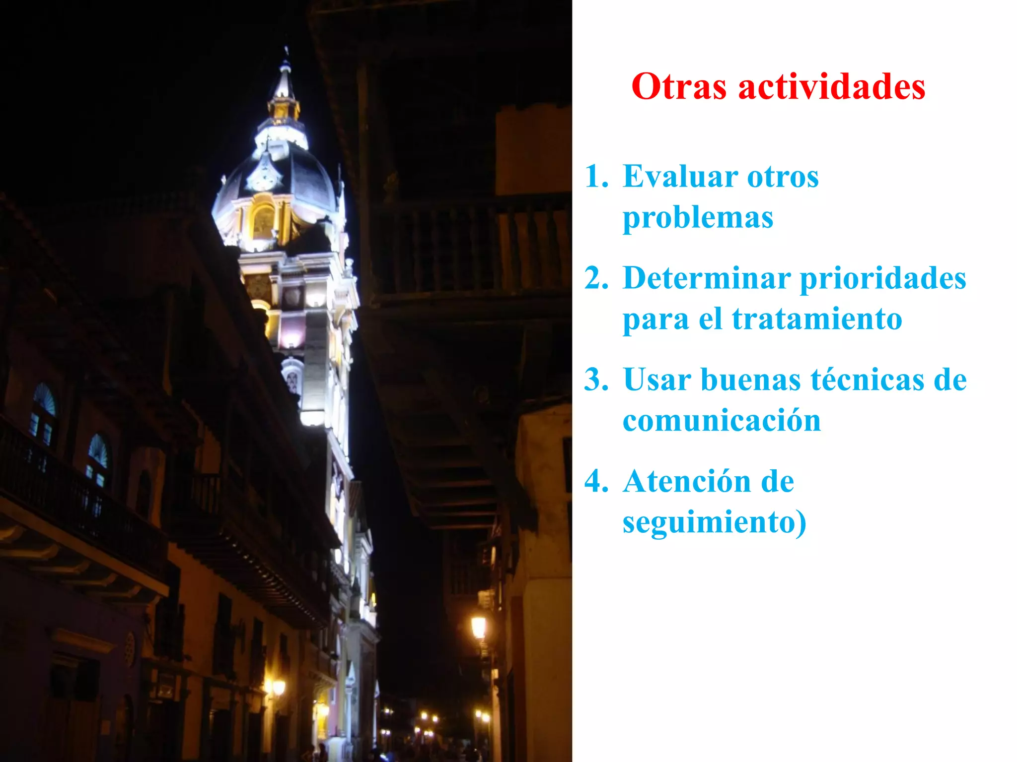 Otras actividades
1. Evaluar otros
problemas
2. Determinar prioridades
para el tratamiento
3. Usar buenas técnicas de
comunicación
4. Atención de
seguimiento)
 