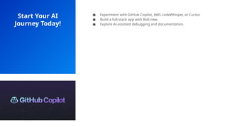Start Your AI
Journey Today!
● Experiment with GitHub Copilot, AWS codeWhisper, or Cursor.
● Build a full-stack app with Bolt.new.
● Explore AI-assisted debugging and documentation.
 