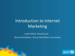 Introduction to Internet MarketingJustin Mink, ReachLocalSheryl McKibben, Sheryl McKibben Associates