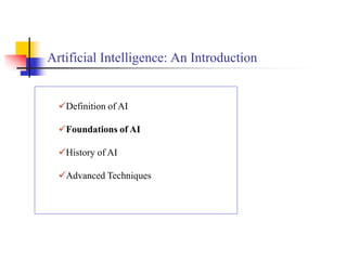 Artificial Intelligence: An Introduction
Definition of AI
Foundations of AI
History of AI
Advanced Techniques
 