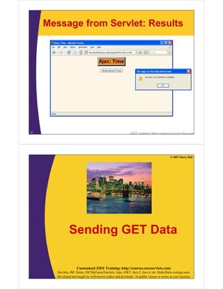 Message from Servlet: Results




41                                                            J2EE training: http://courses.coreservlets.com




                                                                                            © 2007 Marty Hall




                Sending GET Data

                     Customized J2EE Training: http://courses.coreservlets.com/
       Servlets, JSP, Struts, JSF/MyFaces/Facelets, Ajax, GWT, Java 5, Java 6, etc. Ruby/Rails coming soon.
       Developed and taught by well-known author and developer. At public venues or onsite at your location.
 